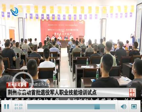 荊州市啟動首批退役軍人職業(yè)技能培訓(xùn)試點，助力退役軍人高質(zhì)量就業(yè)創(chuàng)業(yè)
